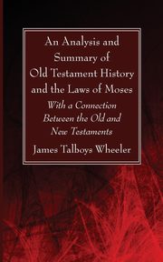 An Analysis and Summary of Old Testament History and the Laws of Moses, Wheeler J. T.