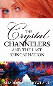 The Crystal Channelers and the Last Reincarnation, Rowland Sharon Ann