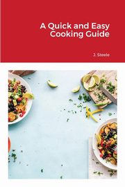 A Quick and Easy Cooking Guide, Steele J.
