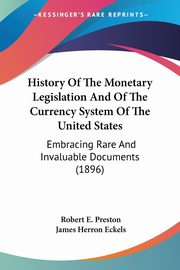 History Of The Monetary Legislation And Of The Currency System Of The United States, Preston Robert E.