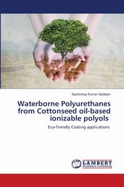 Waterborne Polyurethanes from Cottonseed oil-based ionizable polyols, Gaddam Sashivinay Kumar