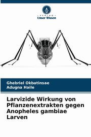 Larvizide Wirkung von Pflanzenextrakten gegen Anopheles gambiae Larven, Okbatinsae Ghebriel
