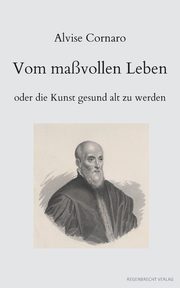 Vom mavollen Leben oder die Kunst gesund alt zu werden, Cornaro Alvise