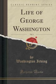 ksiazka tytu: Life of George Washington, Vol. 3 (Classic Reprint) autor: Irving Washington