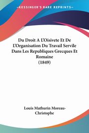 Du Droit A L'Oisivete Et De L'Organisation Du Travail Servile Dans Les Republiques Grecques Et Romaine (1849), Moreau-Christophe Louis Mathurin