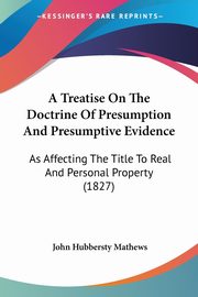 A Treatise On The Doctrine Of Presumption And Presumptive Evidence, Mathews John Hubbersty
