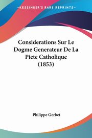 Considerations Sur Le Dogme Generateur De La Piete Catholique (1853), Gerbet Philippe