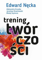 Trening twrczoci, Ncka Edward, Gruszka Aleksandra, Orzechowski Jarosaw, Szymura Baej