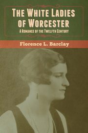 The White Ladies of Worcester, Barclay Florence L.