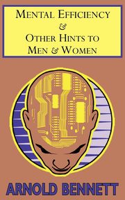 Mental Efficiency & Other Hints to Men & Women, Bennett Arnold