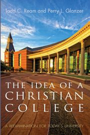 The Idea of a Christian College, Ream Todd C.