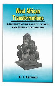 West African Transformations. Comparative Impacts of French and British Colonialism, Asiwaju A.I.