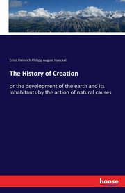 The History of Creation, Haeckel Ernst Heinrich Philipp August