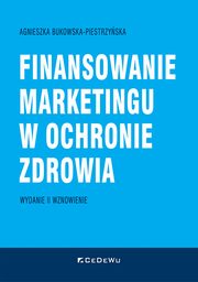 Finansowanie marketingu w ochronie zdrowia (wyd. II wznowione), Agnieszka Bukowska-Piestrzyska