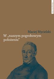 W naszym pogrobowym pooeniu. Kajetan Komian po powstaniu listopadowym, Mycielski Maciej