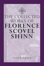 The Complete Works Of Florence Scovel Shinn, Shinn Florence Scovel