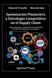 Optimizacion Financiera y Estrategia Competitiva en el Supply Chain, Frazelle Edward