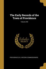 The Early Records of the Town of Providence; Volume XIII, (R.I.) Record Commissioners Providence