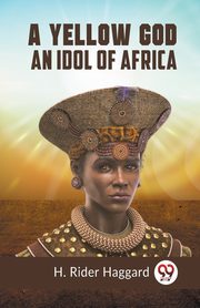 A Yellow God An Idol Of Africa, Rider Haggard H.