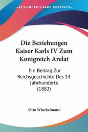 Die Beziehungen Kaiser Karls IV Zum Konigreich Arelat, Winckelmann Otto
