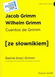 Cuentos de Grimm / Banie braci Grimm z podrcznym sownikiem hiszpasko-polskim poziom A2-B1, Grimm Jacob, Grimm Wilhelm