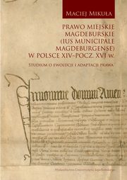 ksiazka tytu: Prawo miejskie magdeburskie (Ius municipale Magdeburgense) w Polsce XIV-pocz. XVI w. autor: Mikua Maciej
