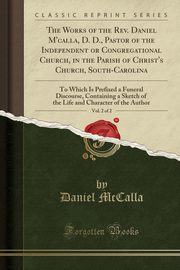 ksiazka tytu: The Works of the Rev. Daniel M'calla, D. D., Pastor of the Independent or Congregational Church, in the Parish of Christ's Church, South-Carolina, Vol. 2 of 2 autor: McCalla Daniel