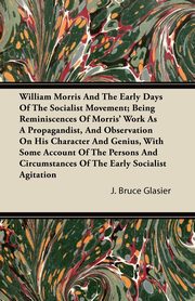 ksiazka tytu: William Morris And The Early Days Of The Socialist Movement; Being Reminiscences Of Morris' Work As A Propagandist, And Observation On His Character And Genius, With Some Account Of The Persons And Circumstances Of The Early Socialist Agitation autor: Glasier J. Bruce