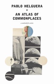 An Atlas of Commonplace. A notebook for artists, Helguera Pablo