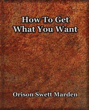 How To Get What You Want (1917), Marden Orison  Swett