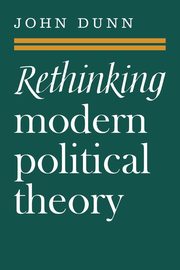 Rethinking Modern Political Theory, Dunn John