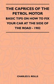 The Caprices Of The Petrol Motor - Basic Tips On How To Fix Your Car At The Side Of The Road - 1902, Rolls Charles S.