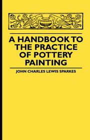 A Handbook To The Practice Of Pottery Painting, Sparkes John Charles Lewis