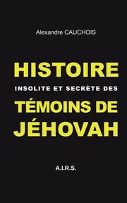 Histoire insolite et secr?te des Tmoins de Jhovah, Cauchois Alexandre