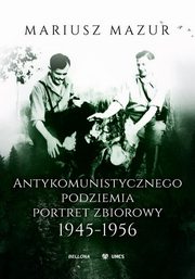 Antykomunistycznego podziemia portret zbiorowy 1945-1956, Mazur Mariusz