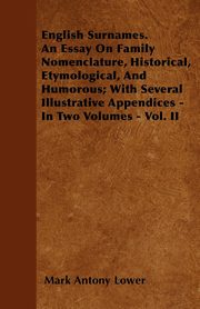 ksiazka tytu: English Surnames. An Essay On Family Nomenclature, Historical, Etymological, And Humorous; With Several Illustrative Appendices - In Two Volumes - Vol. II autor: Lower Mark Antony