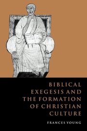 Biblical Exegesis and the Formation of Christian Culture, Young Frances M.