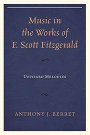 Music in the Works of F. Scott Fitzgerald, Berret Anthony J.