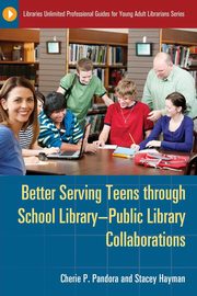 Better Serving Teens Through School Library-Public Library Collaborations, Pandora Cherie P.