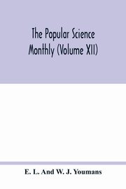 The Popular science monthly (Volume XII), L. And W. J. Youmans E.