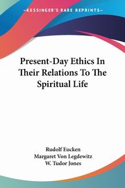 Present-Day Ethics In Their Relations To The Spiritual Life, Eucken Rudolf
