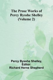 The Prose Works of Percy Bysshe Shelley (Volume 2), Bysshe Shelley Percy