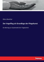 Der Vogelflug als Grundlage der Fliegekunst, Lilienthal Otto