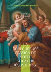 La douloureuse passion de notre seigneur Jsus Christ, Emmerich Anne-Catherine