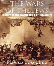 The Wars of the Jews or History of the Destruction of Jerusalem, Josephus Flavius