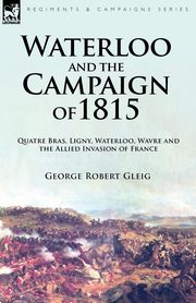 Waterloo and the Campaign of 1815, Gleig George Robert