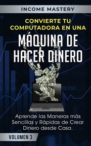 Convierte Tu Computadora en Una Mquina de Hacer Dinero, Mastery Income