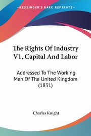 The Rights Of Industry V1, Capital And Labor, Knight Charles