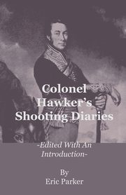 Colonel Hawker's Shooting Diaries - Edited with an Introduction, Parker Eric