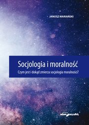 ksiazka tytu: Socjologia i moralno. Czym jest i dokd zmierza socjologia moralnoci? autor: Mariaski Janusz